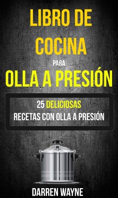 Libro de Cocina para Olla a Presión: 25 deliciosas recetas con olla a presión (eBook, ePUB) - Wayne, Darren