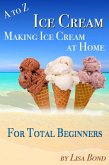 A to Z Ice Cream Making Ice Cream at Home for Total Beginners (eBook, ePUB)