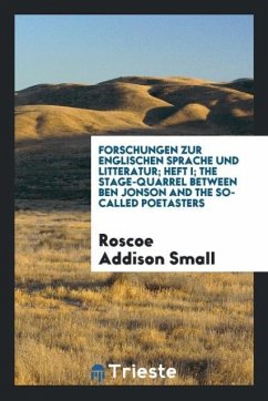 Forschungen zur englischen sprache und litteratur; Heft I; The stage-quarrel between Ben Jonson and the so-called poetasters - Small, Roscoe Addison