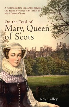 On the Trail of Mary, Queen of Scots: A Visitor's Guide to the Castles, Palaces and Houses Associated with the Life of Mary, Queen of Scots - Calley, Roy