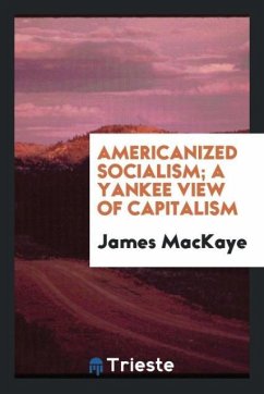 Americanized socialism; a Yankee view of capitalism - Mackaye, James