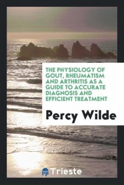 The physiology of gout, rheumatism and arthritis as a guide to accurate diagnosis and efficient treatment - Wilde, Percy