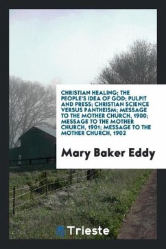 Christian healing; The people's idea of god; Pulpit and press; Christian science versus pantheism; Message to the mother church, 1900; Message to the mother church, 1901; Message to the mother church, 1902 - Eddy, Mary Baker