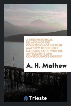 A true historical relation of the conversion of Sir Tobie Matthew to the Holy Catholic faith