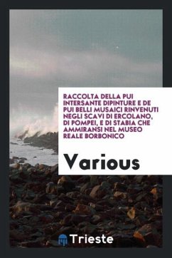 Raccolta della pui intersante dipinture e de pui belli musaici rinvenuti negli scavi di Ercolano, di Pompei, e di Stabia che ammiransi nel Museo Reale Borbonico - Various