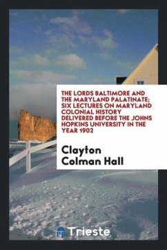 The lords Baltimore and the Maryland palatinate; six lectures on Maryland colonial history delivered before the Johns Hopkins University in the year 1902 - Hall, Clayton Colman
