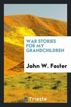 War stories for my grandchildren - Foster, John W.