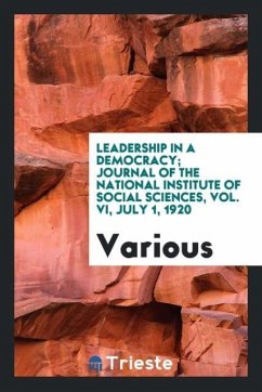 Leadership in a democracy; Journal of the National Institute of Social Sciences, Vol. VI, July 1, 1920