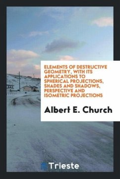 Elements of destructive geometry, with its applications to spherical projections, shades and shadows, perspective and isometric projections