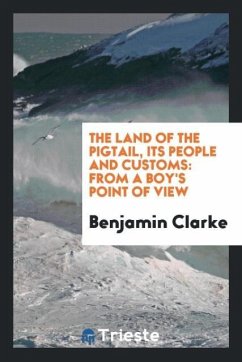 The land of the pigtail, its people and customs - Clarke, Benjamin