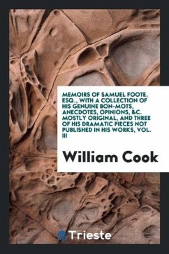 Memoirs of Samuel Foote, Esq., with a collection of his genuine bon-mots, anecdotes, opinions, &c. mostly original, and three of his dramatic pieces not published in his works, Vol. III