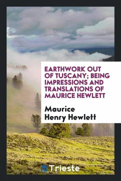 Earthwork out of Tuscany being impressions and translations of Maurice Hewlett - Hewlett, Maurice Henry
