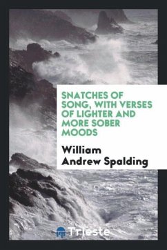 Snatches of song, with verses of lighter and more sober moods - Spalding, William Andrew