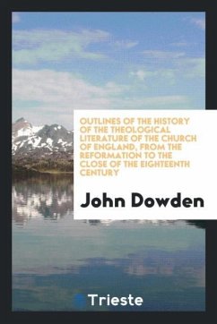 Outlines of the history of the theological literature of the Church of England, from the Reformation to the close of the eighteenth century - Dowden, John