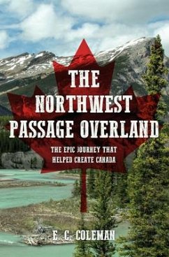 The Northwest Passage Overland: The Epic Journey That Helped Create Canada - Coleman, E. C.
