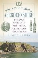 The A-Z of Curious Aberdeenshire - Harley, Duncan