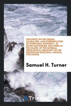 Thoughts on the origin, character, and interpretation of Scriptural prophecy. In seven discourses. Delivered in the chapel of the General Theological Seminary of the Protestant Episcopal Church, with notes - Turner, Samuel H.