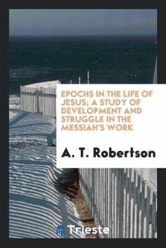 Epochs in the life of Jesus; a study of development and struggle in the Messiah's work - Robertson, A. T.