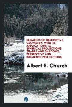 Elements of descriptive geometry, with its applications to spherical projections, shades and shadows, perspective and isometric projections - Church, Albert E.