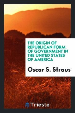 The origin of republican form of government in the United States of America - Straus, Oscar S.