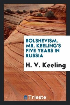 Bolshevism. Mr. Keeling's five years in Russia - Keeling, H. V.