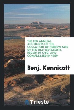 The ten annual accounts of the collation of Hebrew MSS of the Old Testament, begun in 1760, and compleated in 1769 - Kennicott, Benj.