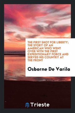 The first shot for liberty; the story of an American who went over with the first expeditionary force and served his country at the front - De Varila, Osborne