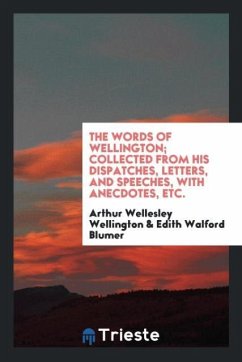 The words of Wellington; collected from his dispatches, letters, and speeches, with anecdotes, etc. - Wellington, Arthur Wellesley; Blumer, Edith Walford