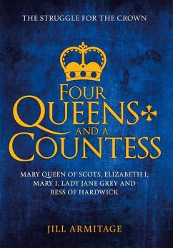 Four Queens and a Countess: Mary Queen of Scots, Elizabeth I, Mary I, Lady Jane Grey and Bess of Hardwick: The Struggle for the Crown - Armitage, Jill