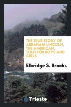 The true story of Abraham Lincoln, the American, told for boys and girls - Brooks, Elbridge S.