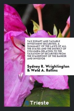 Tax exempt and taxable investment securities; a summary of the laws of all the states and the District of Columbia relating to the taxation of securities from the standpoint of the banker and investor - Wrightington, Sydney R.; Rollins, Weld A.
