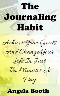 The Journaling Habit: Achieve Your Goals And Change Your Life In Just Ten Minutes A Day (eBook, ePUB) - Booth, Angela