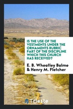 Is the use of the vestments under the ornaments rubric part of the Discipline which this church has received? - Balme, E. B. Wheatley; Fletcher, Henry M.