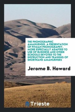 The phonographic amanuensis. A presentation of Pitman phonography, more especially adapted to use of business and other schools devoted to the instruction and training of shorthand amanuenses - Howard, Jerome B.