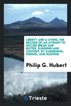 Liberty and a living; the record of an attempt to secure bread and butter, sunshine and content, by gardening, fishing, and hunting - Hubert, Philip G.