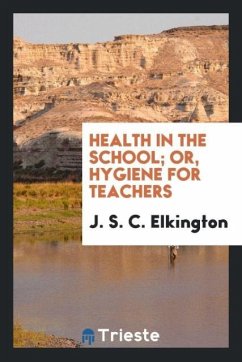 Health in the school; or, Hygiene for teachers - Elkington, J. S. C.