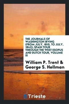 The journals of Washington Irving (From July, 1815, to July, 1842); Spain tour through the West Esopus and Dutch tour, Volume III - Trent, William P.; Hellman, George S.
