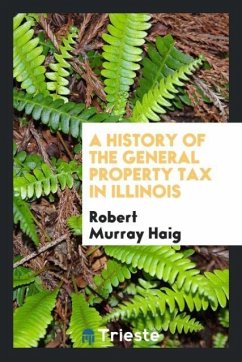 A history of the general property tax in Illinois - Haig, Robert Murray