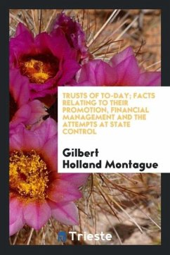 Trusts of to-day; facts relating to their promotion, financial management and the attempts at state control - Montague, Gilbert Holland