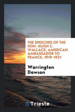 The speeches of the Hon. Hugh C. Wallace, American ambassador to France, 1919-1921 - Dawson, Warrington