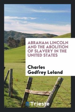 Abraham Lincoln and the abolition of slavery in the United States - Leland, Charles Godfrey
