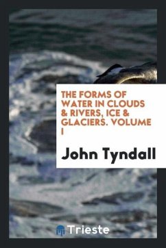 The forms of water in clouds & rivers, ice & glaciers. Volume I - Tyndall, John