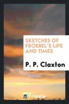 Sketches of Froebel's life and times - Claxton, P. P.