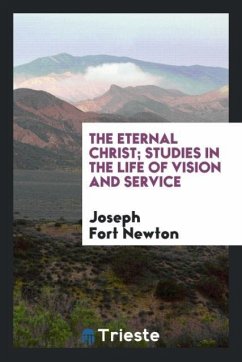 The eternal Christ; studies in the life of vision and service - Newton, Joseph Fort
