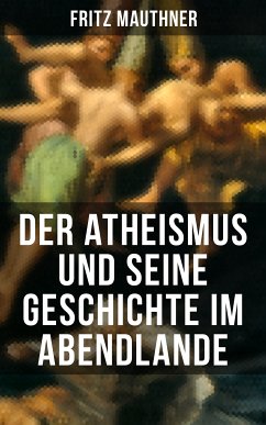 Der Atheismus und seine Geschichte im Abendlande (eBook, ePUB) - Mauthner, Fritz