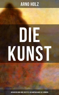 Arno Holz: Die Kunst - Ihr Wesen und ihre Gesetze (Gesamtausgabe in 2 Bänden) (eBook, ePUB) - Holz, Arno