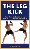 The Leg Kick: Your Ultimate Guide to Using The Leg Kick for Mixed Martial Arts (eBook, ePUB)