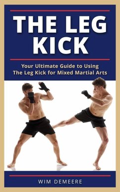 The Leg Kick: Your Ultimate Guide to Using The Leg Kick for Mixed Martial Arts (eBook, ePUB) - Demeere, Wim