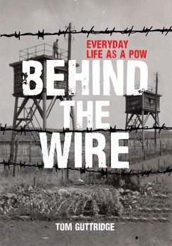 Behind the Wire: Everyday Life as a POW - Guttridge, Tom