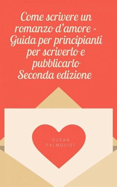 Come scrivere un romanzo d'amore - Guida per principianti per scriverlo e pubblicarlo (eBook, ePUB) - Palmquist, Susan